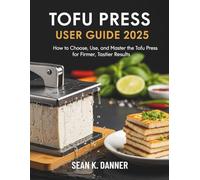TOFU PRESS USER GUIDE 2025: How to Choose, Use, and Master the Tofu Press for Firmer, Tastier Results