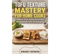TOFU TEXTURE MASTERY FOR HOME COOKS: Silken, Firm, Extra-Firm and Homemade Tofu Techniques