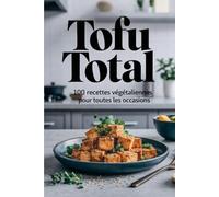 Tofu Total: 100 recettes végétaliennes pour toutes les occasions