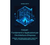 TOGAF: Fondamenti e Applicazioni per l'Architettura d'Impresa: Principi, metodologie e best practice per la trasformazione digitale
