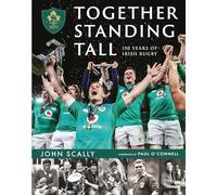 Together Standing Tall: The Official IRFU 150 Year Story of Irish Rugby