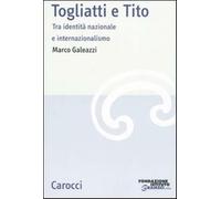 Togliatti e Tito. Tra identità nazionale e internazionalismo - Galeazzi Marco