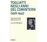 Togliatti negli anni del Comintern (1926-1943). Documenti inediti dagli ar...