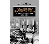 Togliatti, Tito e la Venezia Giulia. La guerra, le foibe, l'esodo 1943-195...