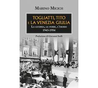 Togliatti, Tito e la Venezia Giulia. La guerra, le foibe, l'esodo