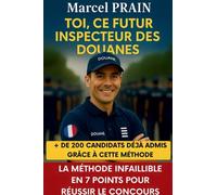 Toi, ce futur inspecteur des douanes: La méthode infaillible en 7 points pour réussir le concours