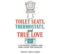 TOILET SEATS, THERMOSTATS, and TRUE LOVE: A HILARIOUS, HONEST, AND REAL GUIDE FOR COUPLES