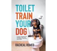 Toilet Train Your Dog: A Simple - Romeo Racheal