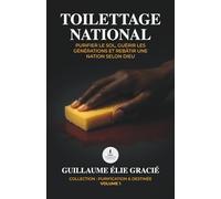 TOILETTAGE NATIONAL: Purifier le sol, Guérir les générations et Rebâtir une nation selon Dieu