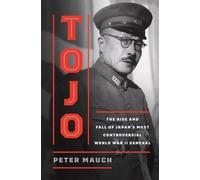 Tojo: The Rise and Fall of Japan's Most Controversial World War II General