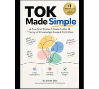 TOK Made Simple: A Practical Student Guide to the IB Theory of Knowledge Essay & Exhibition