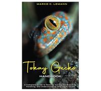 Tokay Gecko Handbook: A Complete Guide to Raising, Caring for, Breeding, Handling, and Understanding your Tokay Gecko