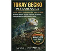 TOKAY GECKO PET CARE GUIDE: All You Need to Know About Tokay Gecko, Including Habitat, Feeding, Health, Breeding, Enclosures, Raising Healthy Hatchlings, and More.