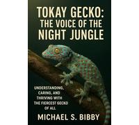 Tokay Gecko: The Voice of the Night Jungle: Understanding, Caring, and Thriving with the Fiercest Gecko of All