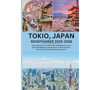 TOKIO, JAPAN REISEFÜHRER 2025-2026: Tokio entdecken: Ihr umfassender Reisebegleiter zu den Sehenswürdigkeiten, Geheimnissen, Aromen und dem Geist der dynamischen Hauptstadt Japans