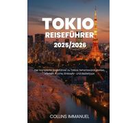 TOKIO REISEFÜHRER 2025/2026: Der komplette Reiseführer zu Tokios Sehenswürdigkeiten, Vierteln, Küche, Einkaufs- und Reisetipps