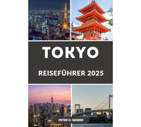 TOKIO REISEFÜHRER 2025: Entdecken Sie das Beste von Tokio: Ein umfassender Reiseführer für Japans aufregendste Stadt im Jahr 2025