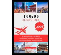 TOKIO REISEFÜHRER 2026: Ihr unverzichtbarer Leitfaden für Besichtigungen, Restaurants, Shopping und einzigartige Abenteuer in Japans Metropole