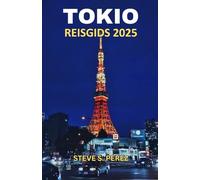 Tokio Reisgids 2025: Tokio Ontdekt: Een Diepgaande Duik In Het Hart Van Japan's Betoverende Hoofdstad - De Definitieve Reisgids Voor Elke Avonturier