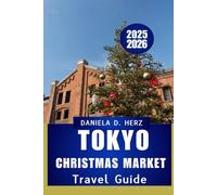 TOKYO CHRISTMAS MARKET TRAVEL GUIDE 2025 - 2026: Navigate Festive Streets, Seasonal Delights, and Holiday Magic”