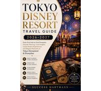 Tokyo Disney Resort Travel Guide 2026-2027: From First Visit to Final Fireworks: Smarter Planning, Local Insights, Hidden Finds, and Magical Moments at Tokyo Disneyland & DisneySea