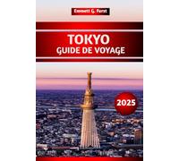 TOKYO GUIDE DE VOYAGE 2025: Principales attractions, joyaux cachés, meilleurs restaurants, conseils d'achat et informations de voyage essentielles pour les visiteurs novices