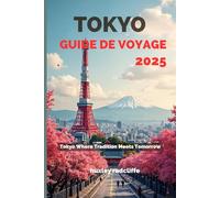 Tokyo Guide de voyage 2025: Tokyo, où la tradition rencontre le futur