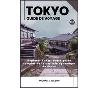 TOKYO GUIDE DE VOYAGE: Explorer Tokyo: Votre guide complet de la capitale dynamique du Japon