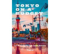 Tokyo on a Budget: A 5-Day Guide with Local Secrets and Smart Ways to Save in Japan’s Capital