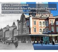 Tokyo Transformed: A Before-and-After Photographic Journey: Volume 1: Ginza, Nihonbashi and Marunouchi