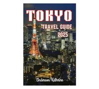 TOKYO TRAVEL GUIDE 2025: Essential Guide to Top Destinations, Hidden Gems, Local Culture, Adventure Activities, and Expert Tips to Explore Like a Local