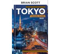 TOKYO TRAVEL GUIDE 2025: Navigate Japan’s Thrilling Capital with Insider Tips, Detailed Maps, and Stunning Photography