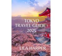 TOKYO TRAVEL GUIDE 2025: The Ultimate Travel Guide to Navigating Tradition, Innovation.