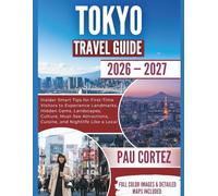 TOKYO TRAVEL GUIDE 2026-2027: Insider Smart Tips for First-Time Visitors to Experience Landmarks, Hidden Gems, Landscapes, Culture, Must-See Attractions, Cuisine, and Nightlife Like a Local