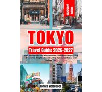 TOKYO TRAVEL GUIDE 2026 2027: Plan Your Perfect Trip with Detailed Attractions, Day by Day Itineraries, Neighborhood Guides, Restaurant Picks, and Insider Tips