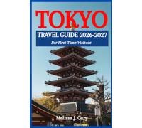 Tokyo Travel Guide 2026-2027: Step-by-Step Itineraries, Budget Tips, Where to Stay, What to See, and How to Travel Like a Local
