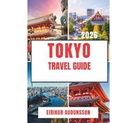 TOKYO TRAVEL GUIDE 2026: Discover Iconic Landmarks, Hidden Gems, World-Class Cuisine, and Unforgettable Experiences in Japan's Capital