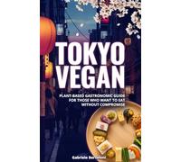 Tokyo Vegan: Plant-Based Gastronomic Guide For Those Who Want To Eat Without Compromise