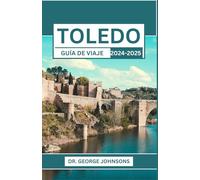 TOLEDO GUÍA DE VIAJE 2024-2025: Descubra el corazón de España: vistas, cultura y gastronomía inolvidables en Toledo