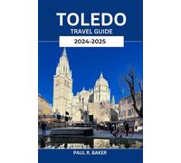 TOLEDO TRAVEL GUIDE 2024-2025: Step into the Timeless Charm and Storied Past of Spain’s Ancient City