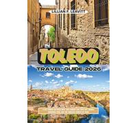 TOLEDO TRAVEL GUIDE 2026: A City Where Cultures Meet and Legends Live, with Art, Swords, Marzipan, Food, and the Timeless Streets of Spain
