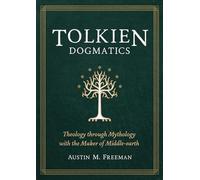 Tolkien Dogmatics: Theology Through Mythology With the Maker of Middle-Earth