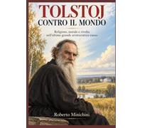 TOLSTOJ CONTRO IL MONDO: Religione, morale e rivolta nell’ultimo grande aristocratico russo