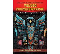 Toltec Transhumanism: From Toltec Dreaming to Designing the Future: 1