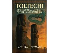 Toltechi: Archeologia, mito e potere in Mesoamerica