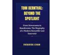 Tom Bernthal: Beyond the Spotlight: From Newsrooms to Boardrooms. The Biography of a Modern Storyteller and Innovator