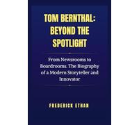 Tom Bernthal: Beyond the Spotlight: From Newsrooms to Boardrooms. The Biography of a Modern Storyteller and Innovator