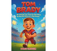 Tom Brady Biography: An Inspiring True Story for Kids About the Boy Who Believed in Big Dreams - How a California Dreamer Became a Seven-Time Super Bowl Champion
