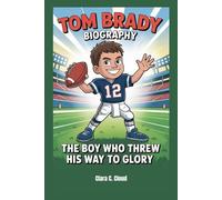Tom Brady Biography: The Boy Who Threw His Way to Glory
