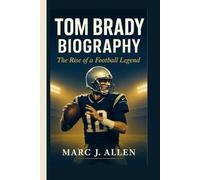 TOM BRADY BIOGRAPHY: The Rise of a Football Legend